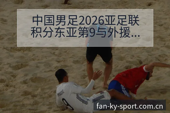 中国男足2026亚足联积分东亚第9与外援政策变化的技术特 - 开云