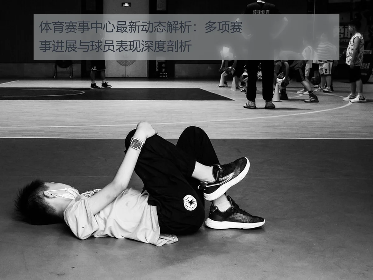 体育赛事中心最新动态解析:多项赛事进展与球员表现深度剖析